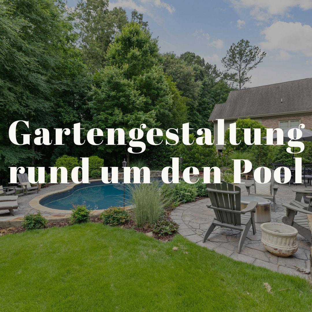 Gartengestaltung rund um den Pool: So wird deine Pool-Oase zum Traumgarten
